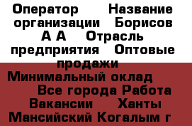 Оператор 1C › Название организации ­ Борисов А.А. › Отрасль предприятия ­ Оптовые продажи › Минимальный оклад ­ 25 000 - Все города Работа » Вакансии   . Ханты-Мансийский,Когалым г.